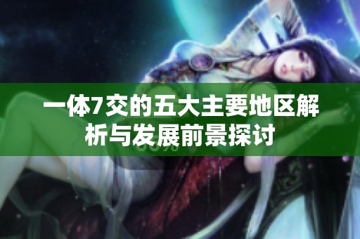 一体7交的五大主要地区解析与发展前景探讨