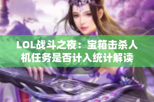 LOL战斗之夜：宝箱击杀人机任务是否计入统计解读