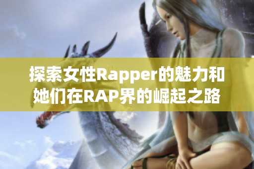 探索女性Rapper的魅力和她们在RAP界的崛起之路
