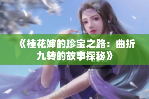 《桂花婶的珍宝之路：曲折九转的故事探秘》