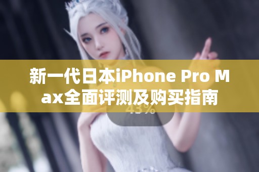 新一代日本iPhone Pro Max全面评测及购买指南