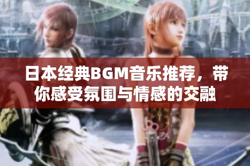 日本经典BGM音乐推荐，带你感受氛围与情感的交融