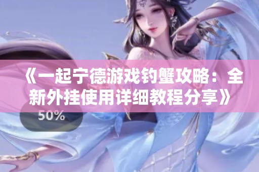 《一起宁德游戏钓蟹攻略：全新外挂使用详细教程分享》