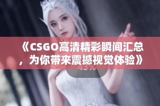 《CSGO高清精彩瞬间汇总，为你带来震撼视觉体验》