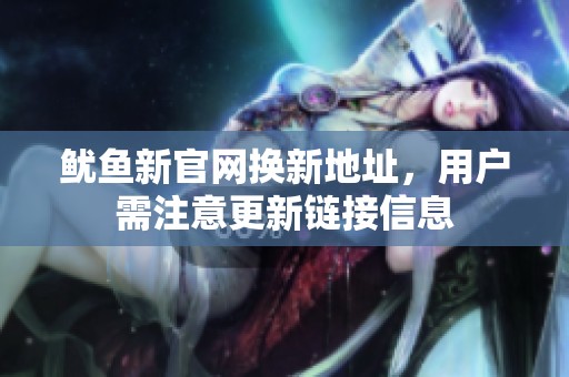 鱿鱼新官网换新地址，用户需注意更新链接信息