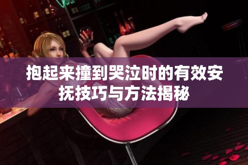 抱起来撞到哭泣时的有效安抚技巧与方法揭秘