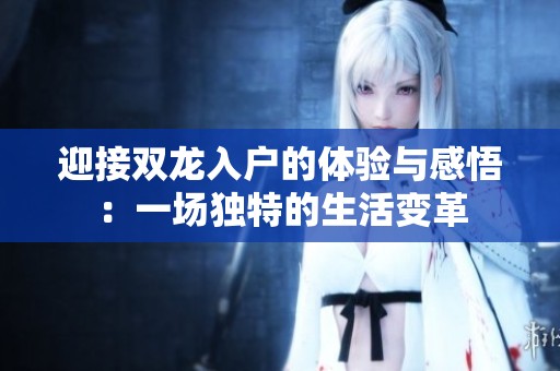 迎接双龙入户的体验与感悟：一场独特的生活变革