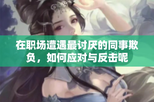 在职场遭遇最讨厌的同事欺负，如何应对与反击呢