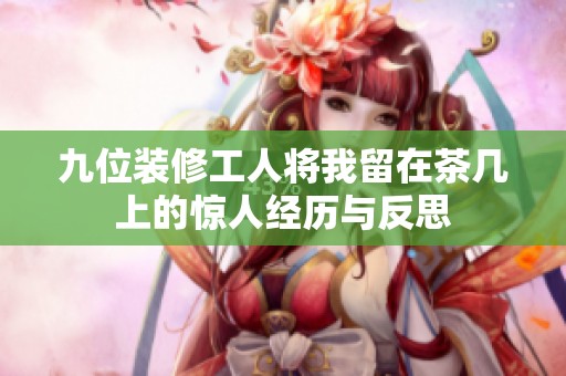 九位装修工人将我留在茶几上的惊人经历与反思