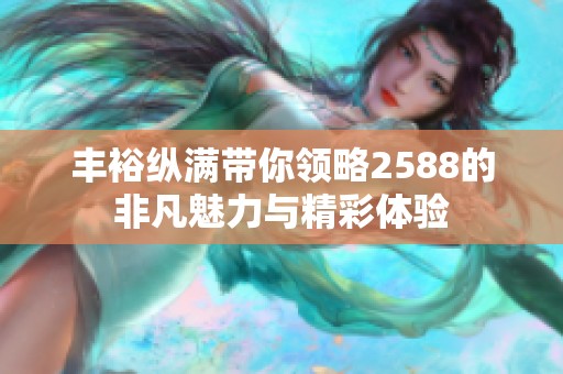 丰裕纵满带你领略2588的非凡魅力与精彩体验
