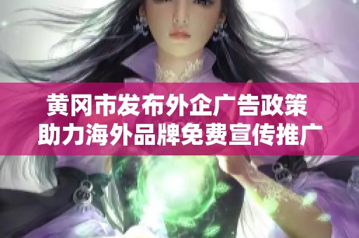 黄冈市发布外企广告政策 助力海外品牌免费宣传推广