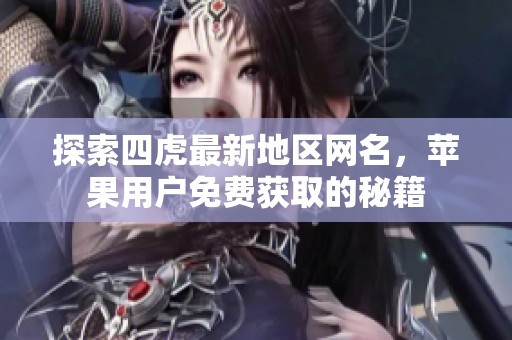 探索四虎最新地区网名，苹果用户免费获取的秘籍