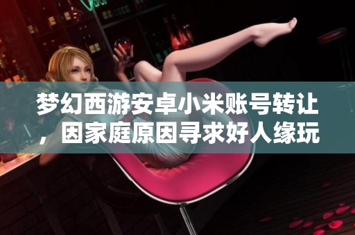 梦幻西游安卓小米账号转让，因家庭原因寻求好人缘玩家接手
