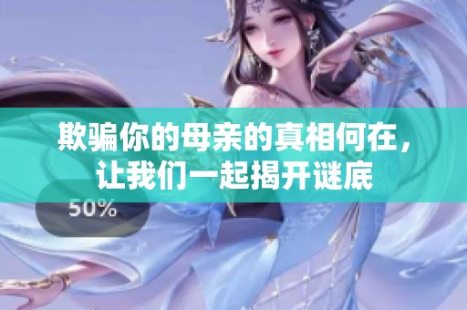 欺骗你的母亲的真相何在，让我们一起揭开谜底