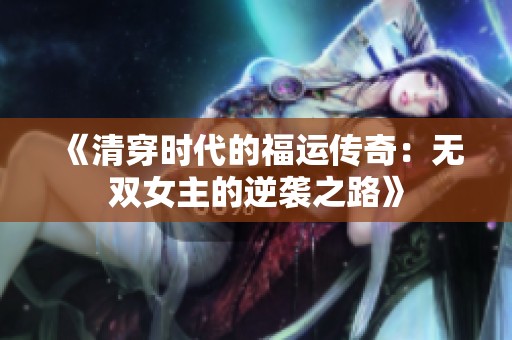 《清穿时代的福运传奇：无双女主的逆袭之路》