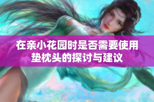 在亲小花园时是否需要使用垫枕头的探讨与建议