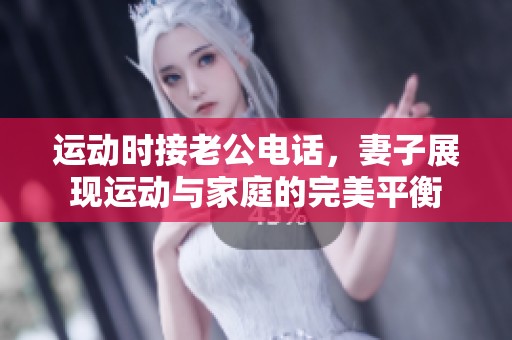 运动时接老公电话，妻子展现运动与家庭的完美平衡