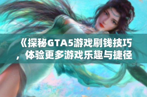 《探秘GTA5游戏刷钱技巧，体验更多游戏乐趣与捷径》
