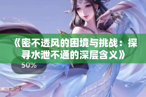 《密不透风的困境与挑战：探寻水泄不通的深层含义》