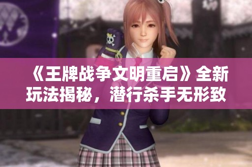 《王牌战争文明重启》全新玩法揭秘，潜行杀手无形致命！