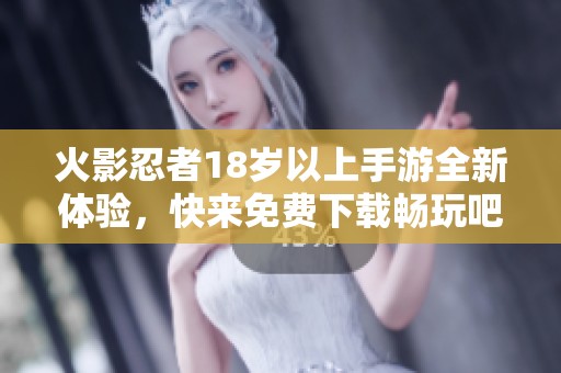 火影忍者18岁以上手游全新体验，快来免费下载畅玩吧！