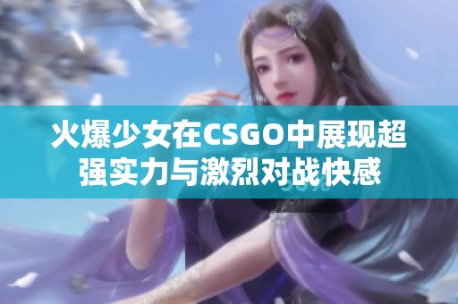 火爆少女在CSGO中展现超强实力与激烈对战快感
