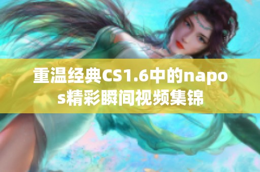 重温经典CS1.6中的napos精彩瞬间视频集锦