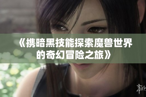 《携暗黑技能探索魔兽世界的奇幻冒险之旅》