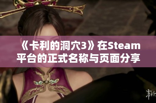 《卡利的洞穴3》在Steam平台的正式名称与页面分享介绍
