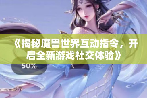 《揭秘魔兽世界互动指令，开启全新游戏社交体验》