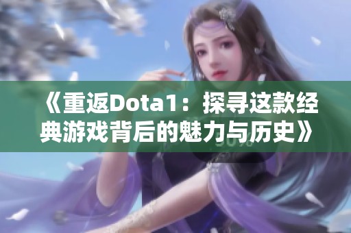 《重返Dota1：探寻这款经典游戏背后的魅力与历史》