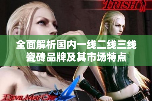 全面解析国内一线二线三线瓷砖品牌及其市场特点