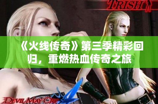 《火线传奇》第三季精彩回归，重燃热血传奇之旅