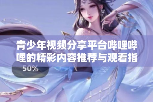 青少年视频分享平台哔哩哔哩的精彩内容推荐与观看指南