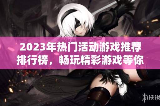 2023年热门活动游戏推荐排行榜，畅玩精彩游戏等你参与