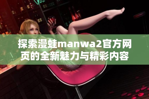 探索漫蛙manwa2官方网页的全新魅力与精彩内容