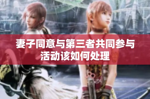 妻子同意与第三者共同参与活动该如何处理