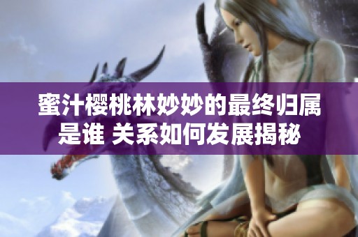 蜜汁樱桃林妙妙的最终归属是谁 关系如何发展揭秘