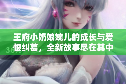 王府小奶娘婉儿的成长与爱恨纠葛，全新故事尽在其中