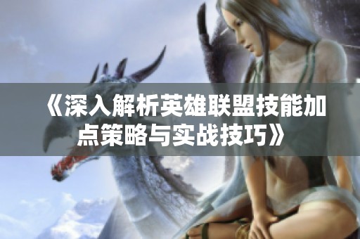 《深入解析英雄联盟技能加点策略与实战技巧》