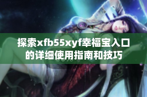 探索xfb55xyf幸福宝入口的详细使用指南和技巧