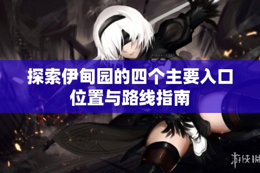 探索伊甸园的四个主要入口位置与路线指南