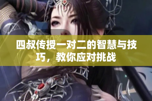 四叔传授一对二的智慧与技巧，教你应对挑战