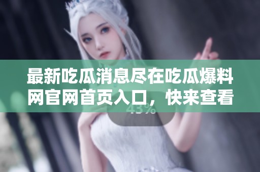 最新吃瓜消息尽在吃瓜爆料网官网首页入口，快来查看吧