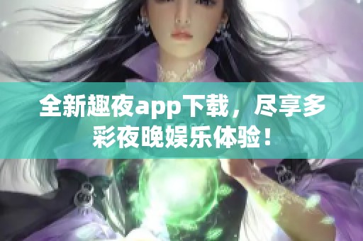 全新趣夜app下载，尽享多彩夜晚娱乐体验！
