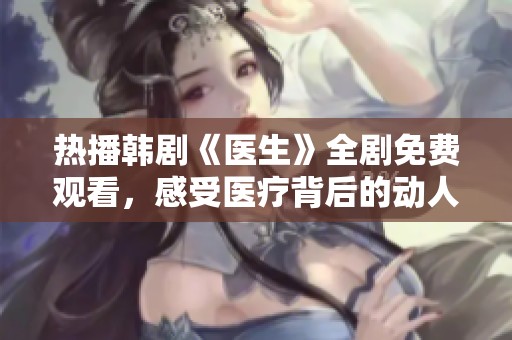 热播韩剧《医生》全剧免费观看，感受医疗背后的动人故事