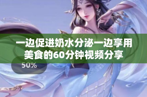 一边促进奶水分泌一边享用美食的60分钟视频分享