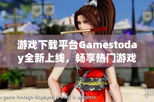 游戏下载平台Gamestoday全新上线，畅享热门游戏体验