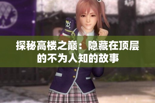 探秘高楼之巅：隐藏在顶层的不为人知的故事