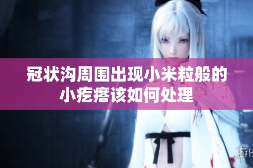 冠状沟周围出现小米粒般的小疙瘩该如何处理